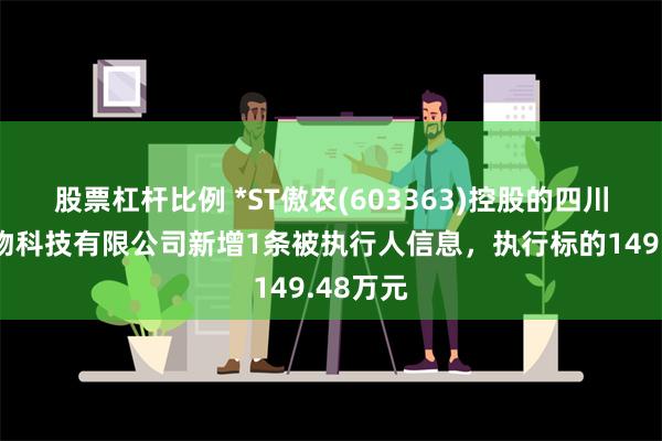 股票杠杆比例 *ST傲农(603363)控股的四川傲农生物科技有限公司新增1条被执行人信息，执行标的149.48万元