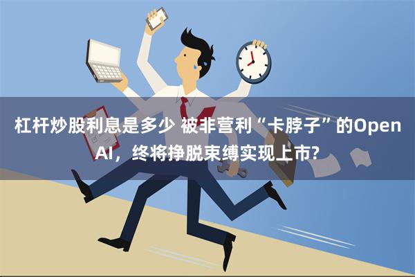 杠杆炒股利息是多少 被非营利“卡脖子”的OpenAI，终将挣