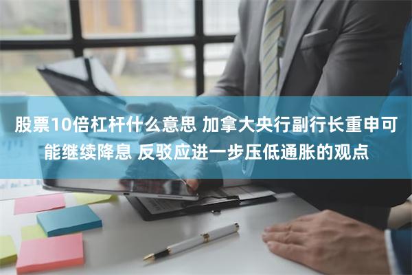 股票10倍杠杆什么意思 加拿大央行副行长重申可能继续降息 反