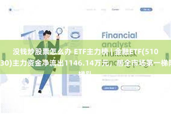 没钱炒股票怎么办 ETF主力榜 | 金融ETF(510230