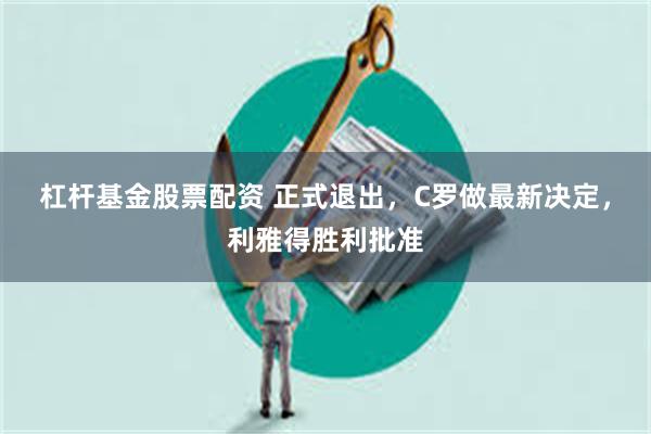 杠杆基金股票配资 正式退出，C罗做最新决定，利雅得胜利批准