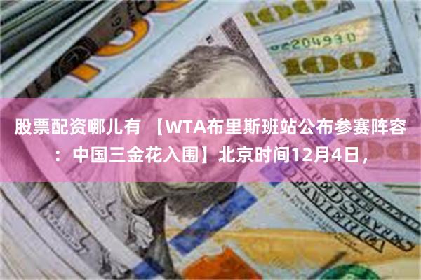 股票配资哪儿有 【WTA布里斯班站公布参赛阵容：中国三金花入围】北京时间12月4日，