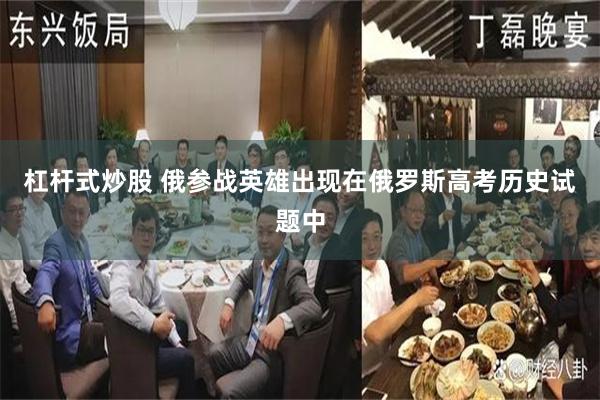 杠杆式炒股 俄参战英雄出现在俄罗斯高考历史试题中