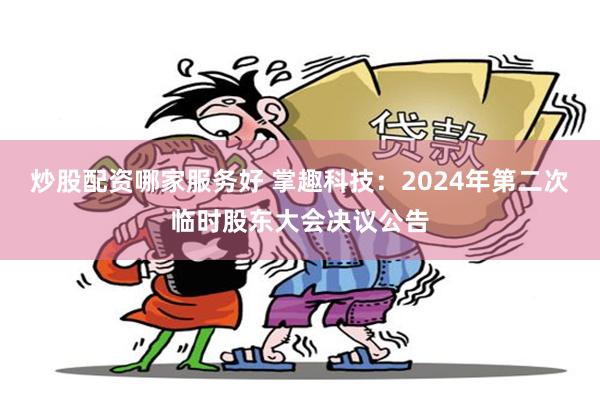 炒股配资哪家服务好 掌趣科技：2024年第二次临时股东大会决议公告