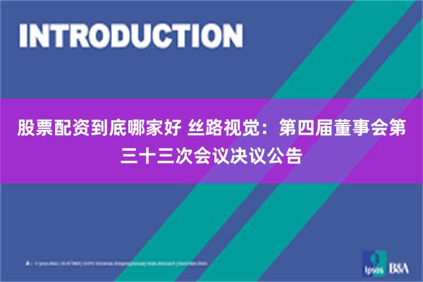 股票配资到底哪家好 丝路视觉：第四届董事会第三十三次会议决议公告