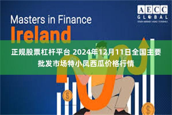 正规股票杠杆平台 2024年12月11日全国主要批发市场特小凤西瓜价格行情