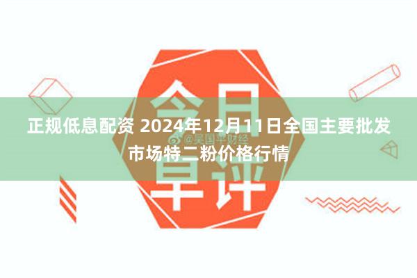 正规低息配资 2024年12月11日全国主要批发市场特二粉价格行情