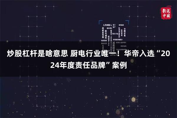 炒股杠杆是啥意思 厨电行业唯一！华帝入选“2024年度责任品牌”案例