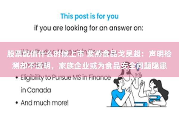 股票配债什么时候上市 紫燕食品戈吴超：声明检测却不透明，家族企业或为食品安全问题隐患