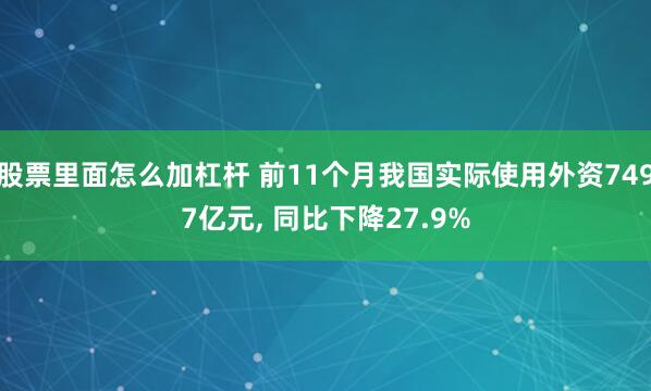 股票里面怎么加杠杆 前11个月我国实际使用外资7497亿元, 同比下降27.9%