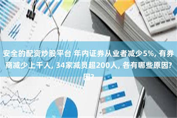 安全的配资炒股平台 年内证券从业者减少5%, 有券商减少上千人, 34家减员超200人, 各有哪些原因?