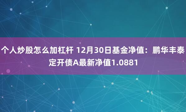 个人炒股怎么加杠杆 12月30日基金净值：鹏华丰泰定开债A最新净值1.0881