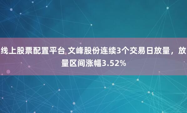 线上股票配置平台 文峰股份连续3个交易日放量，放量区间涨幅3.52%