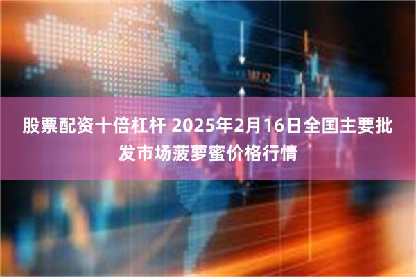 股票配资十倍杠杆 2025年2月16日全国主要批发市场菠萝蜜价格行情