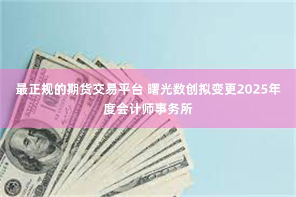 最正规的期货交易平台 曙光数创拟变更2025年度会计师事务所