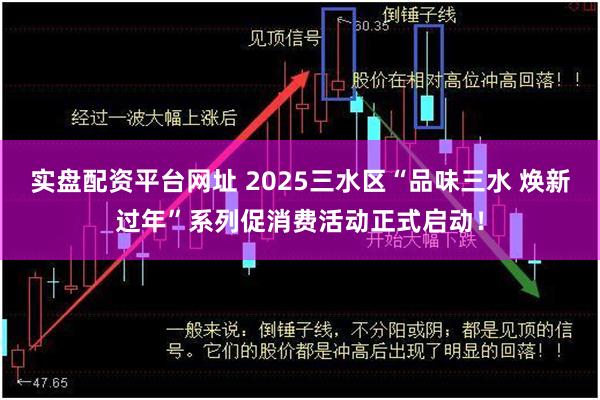 实盘配资平台网址 2025三水区“品味三水 焕新过年”系列促消费活动正式启动！