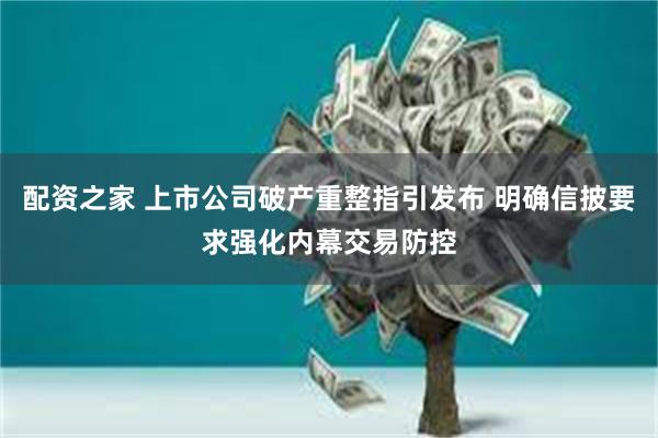 配资之家 上市公司破产重整指引发布 明确信披要求强化内幕交易防控